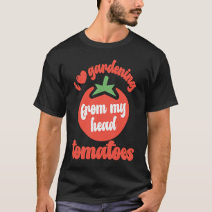 I Love Gardening From My Head Tomatoes  Tomato Gar T-Shirt