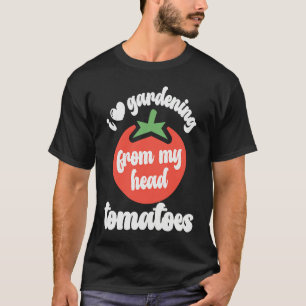 I Love Gardening From My Head Tomatoes Tomato Gar T-Shirt