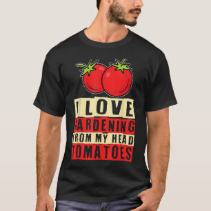I Love Gardening From My Head Tomatoes Vegetable G T-Shirt