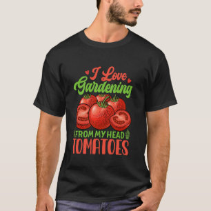 I Love Gardening From My Head Tomatoes Vegetable G T-Shirt