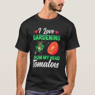 I Love Gardening From My Head Tomatoes Vegetable G T-Shirt