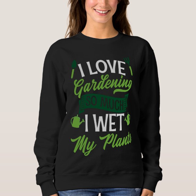 I Love Gardening So Much I Wet My Plants  Cute Gar Sweatshirt (Front)