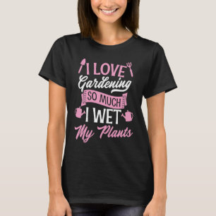 I Love Gardening So Much I Wet My Plants Funny Cut T-Shirt