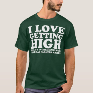 I Love Getting High Local Farmers Market T-Shirt
