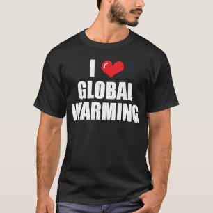 I Love Global Warming Climate Change T-Shirt
