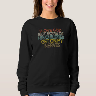 I Love God But Some Of His Children Get On My Nerv Sweatshirt