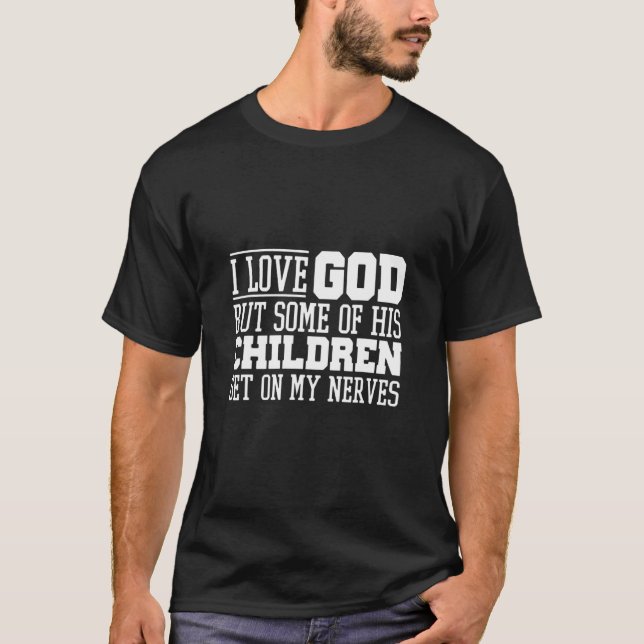 I Love God But Some Of His Children Get On My Nerv T-Shirt (Front)