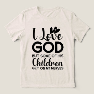 I love God but some of his children get on my Tri-Blend Shirt