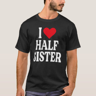 I Love Half Sister I Love My Half Sister I Heart H T-Shirt
