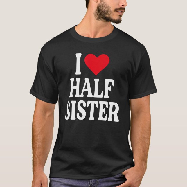 I Love Half Sister I Love My Half Sister I Heart H T-Shirt (Front)