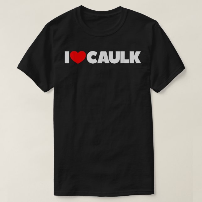 I Love (Heart) Caulk T-Shirt (Design Front)
