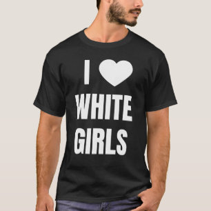 I Love  Heart  White Girls   Relationship T-Shirt