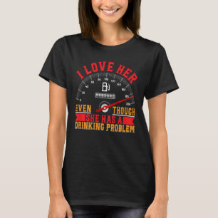 I Love Her Even Though She Has A Drinking Problem T-Shirt