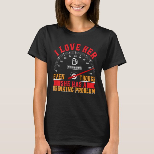 I Love Her Even Though She Has A Drinking Problem T-Shirt (Front)
