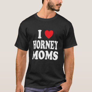 I Love Horney Moms  I Heart Mum T-Shirt