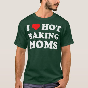 I Love Hot Baking Moms Funny Humour Baker  T-Shirt