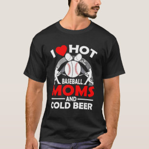 I Love Hot Baseball Moms And Cold Beer T-Shirt