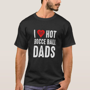 I Love Hot Bocce Ball Dads T-Shirt