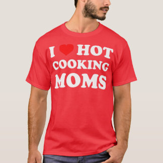 I Love Hot Cooking Moms Funny Humor Chef Mom Life T-Shirt