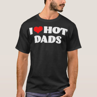 I Love Hot Dads I Heart Hot Dads Love Hot Dads (15 T-Shirt