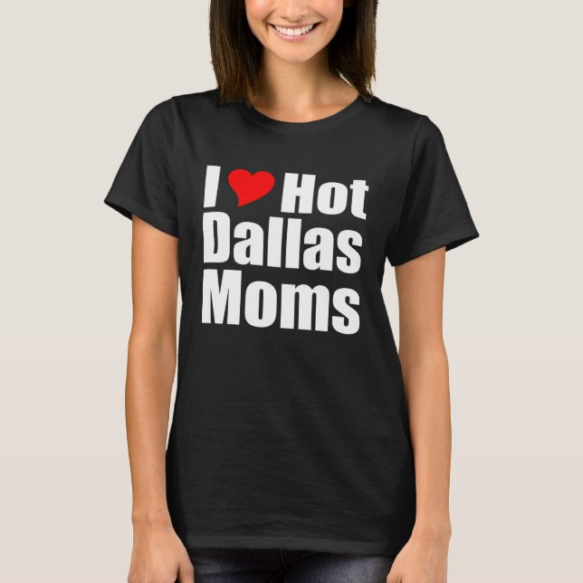I Love Hot Dallas Moms T-Shirt (Front)