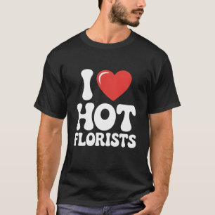 I Love Hot Florists funny florist lover gift T-Shirt
