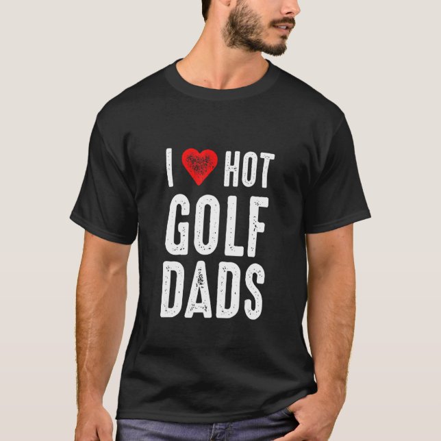 I Love Hot Golf Dads T-Shirt (Front)