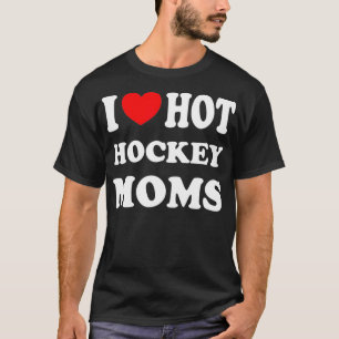 I Love Hot Hockey Moms Funny I Love Moms T-Shirt
