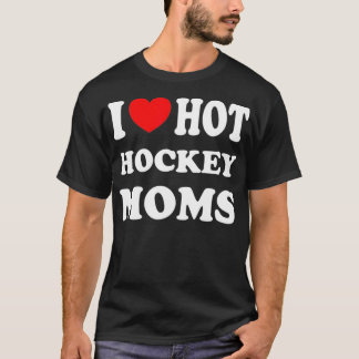I Love Hot Hockey Moms Funny I Love Moms T-Shirt