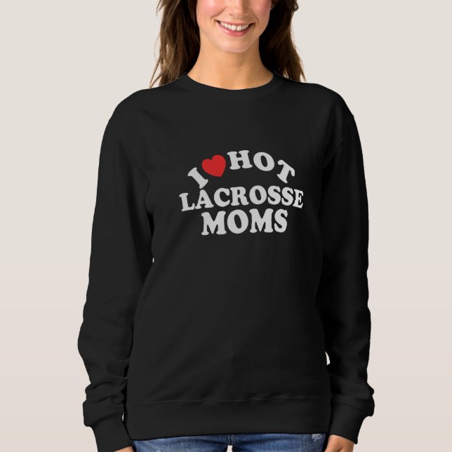 I Love Hot Lacrosse Moms  Lacrosse Player  1 Sweatshirt (Front)