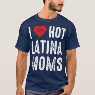 I Love Hot Latina Moms  T-Shirt