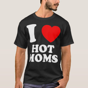 I Love Hot Moms And Mature Women  T-Shirt