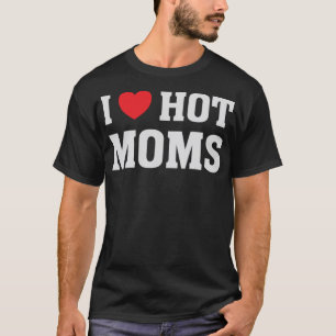 I Love Hot Moms - Funny Humour Saying T-Shirt