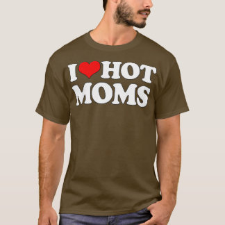 I Love Hot Moms  Funny Mother's Day Red Heart Love T-Shirt