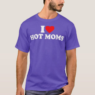 I Love Hot Moms  I Heart Hot Moms  Love Hot Moms  T-Shirt