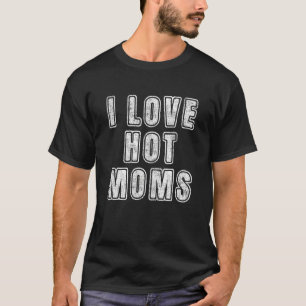 I Love Hot Moms  Quote Matching Dads Mom Boyfriend T-Shirt