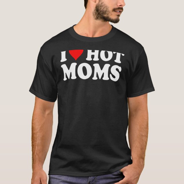 I Love Hot Moms Shirt I Heart Hot Moms Shirt Love  (Front)