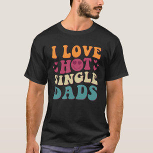 I Love Hot Single Dads Groovy Vintage Trendy Styli T-Shirt