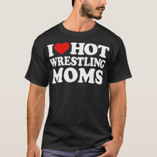 I Love Hot Wrestling Moms I Love Hot Wrestlers Fun T-Shirt