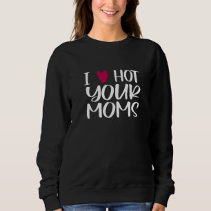 I Love Hot Your Moms T  Red Heart Love Moms Sweatshirt