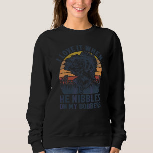 I Love It When He Nibbles On My Bobbers  Bass Fish Sweatshirt