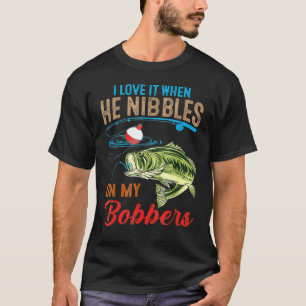 I Love It When He Nibbles On My Bobbers Fishing T-Shirt