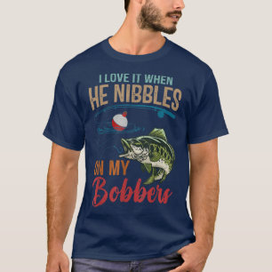 I Love It When He Nibbles On My Bobbers Funny T-Shirt
