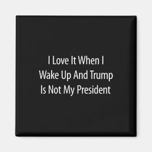 I Love It When I Wake Up And Trump Is Not My Presi Magnet