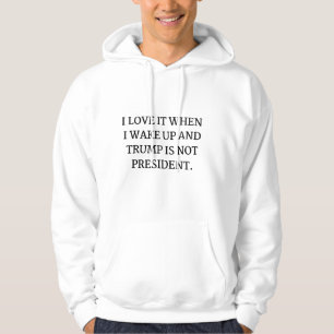 I LOVE IT WHEN I WAKE UP AND TRUMP IS NOT PRESIDEN HOODIE
