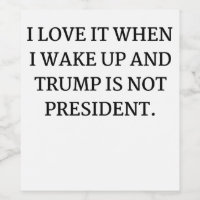 I LOVE IT WHEN I WAKE UP AND TRUMP IS NOT PRESIDEN
