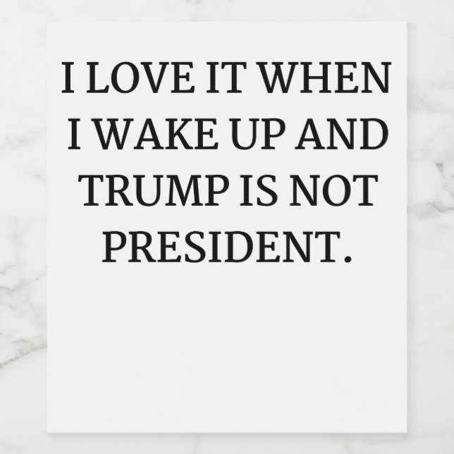 I LOVE IT WHEN I WAKE UP AND TRUMP IS NOT PRESIDEN WINE LABEL (Single Label)