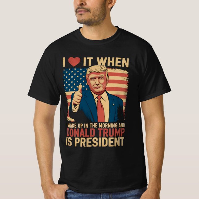 I Love It When I Wake Up And Trump Is President T-Shirt (Front)