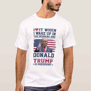 I Love It When I Wake Up And Trump Is President T-Shirt