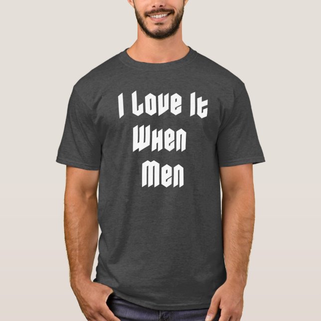 I love it when men T-Shirt (Front)
